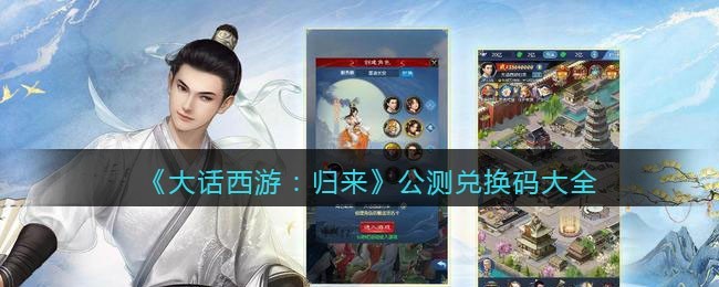大话西游归来公测兑换码有哪些_大话西游归来礼包码2023最新一览