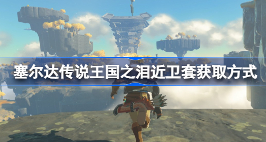 塞尔达传说王国之泪近卫套装怎么获得 塞尔达传说王国之泪近卫套装获得途径分享