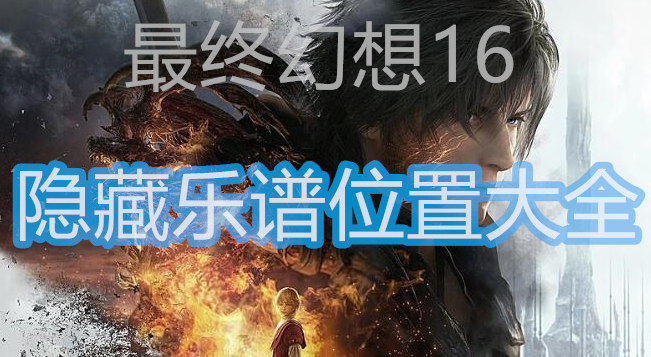 最终幻想16隐藏乐谱在哪-最终幻想16隐藏乐谱位置图分享
