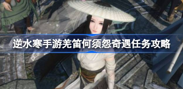 逆水寒手游羌笛何须怨怎么做-逆水寒手游羌笛何须怨奇遇任务介绍